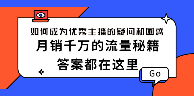 （2345期）如何成为优秀主播的疑问和困惑，月销千万的流量秘籍，答案都在这里-韬哥副业项目资源网