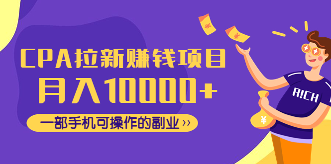 （4514期）CPA拉新赚钱项目，月入10000+一部手机可操作的副业！-韬哥副业项目资源网