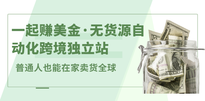 （2432期）一起赚美金·无货源自动化跨境独立站 普通人也能卖货全球【无提供插件】-韬哥副业项目资源网