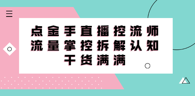 （2334期）直播控流师线上课，流量掌控拆解认知，干货满满-韬哥副业项目资源网