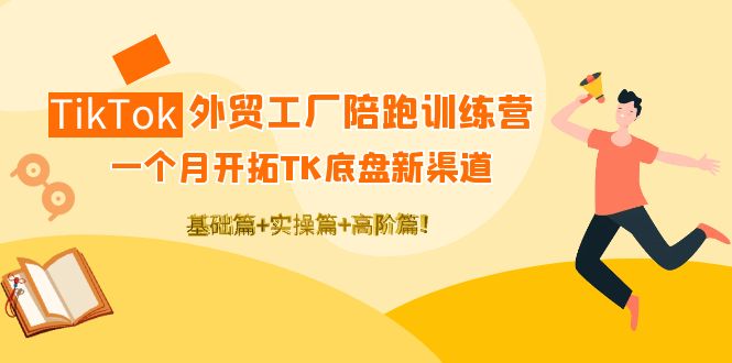 （4102期）TikTok外贸工厂陪跑训练营：一个月开拓TK底盘新渠道 基础+实操+高阶篇！-韬哥副业项目资源网