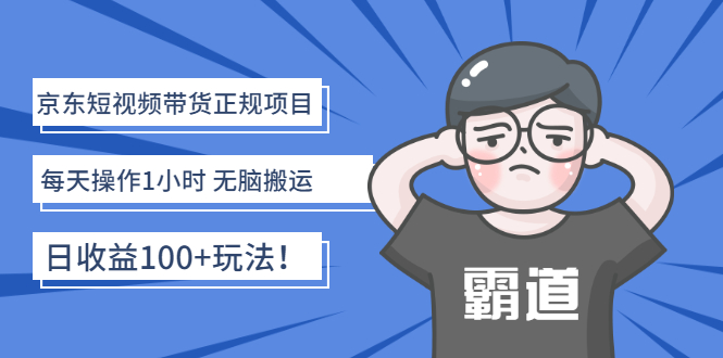 （2683期）京东短视频带货正规项目：每天操作1小时 无脑搬运 日收益100+玩法！-韬哥副业项目资源网