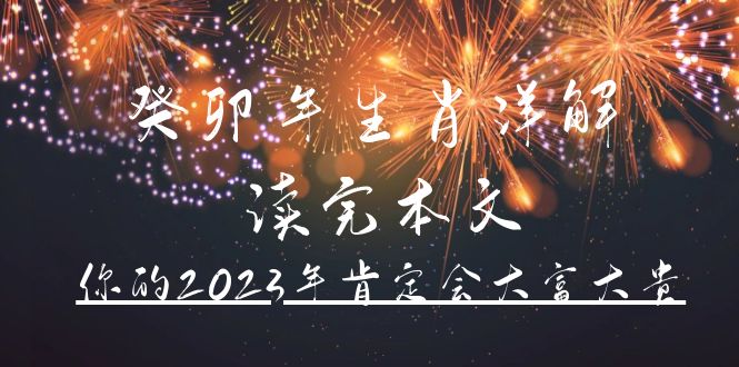 （4830期）某公众号付费文章《癸卯年生肖详解 读完本文，你的2023年肯定会大富大贵》-韬哥副业项目资源网