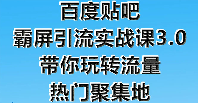 （1579期）百度贴吧霸屏引流实战课3.0：带你玩转流量热门聚集地  市面上最新最全玩法