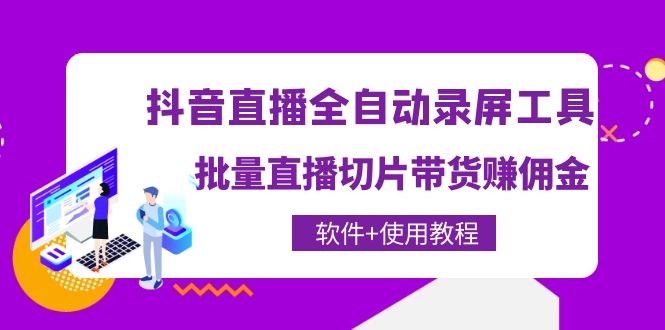 （4166期）抖音直播全自动录屏录制工具，批量直播切片带货赚佣金（软件+使用教程）-韬哥副业项目资源网