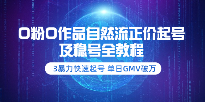 （3583期）0粉0作品自然流正价起号及稳号全教程：3暴力快速起号 单日GMV破万-韬哥副业项目资源网