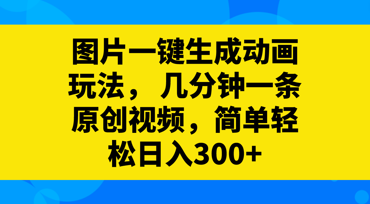 （8165期）图片一键生成动画玩法， 几分钟一条原创视频，简单轻松日入300+-韬哥副业项目资源网