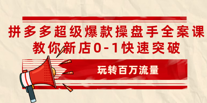 （2039期）拼多多超级爆款操盘手全案课，教你新店0-1快速突破，玩转百万流量-韬哥副业项目资源网