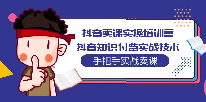 （5148期）抖音卖课实操培训营：抖音知识付费实战技术，手把手实战课！-韬哥副业项目资源网