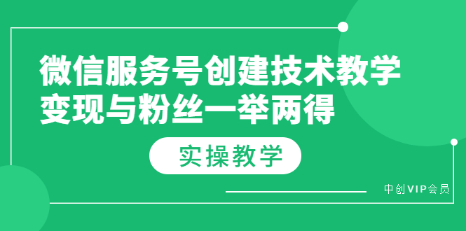 （3563期）微信服务号创建技术教学，变现与粉丝一举两得（实操教程）-韬哥副业项目资源网