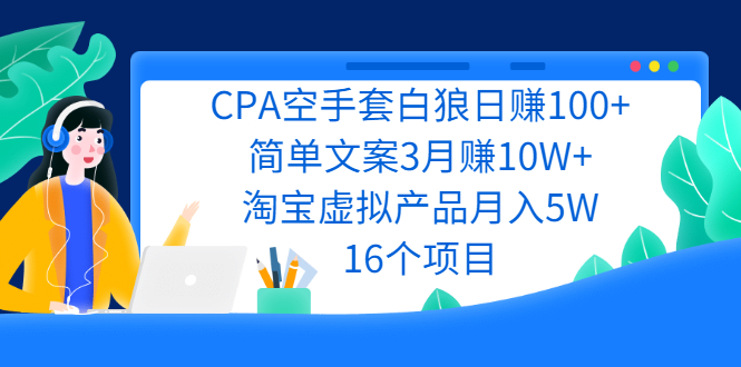 （2240期）CPA空手套白狼日赚100+简单文案3月赚10W+淘宝虚拟产品月入5W(16个项目)-韬哥副业项目资源网