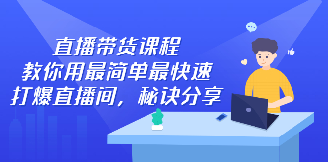 （2438期）直播带货课程，教你用最简单最快速打爆直播间，秘诀分享！-韬哥副业项目资源网