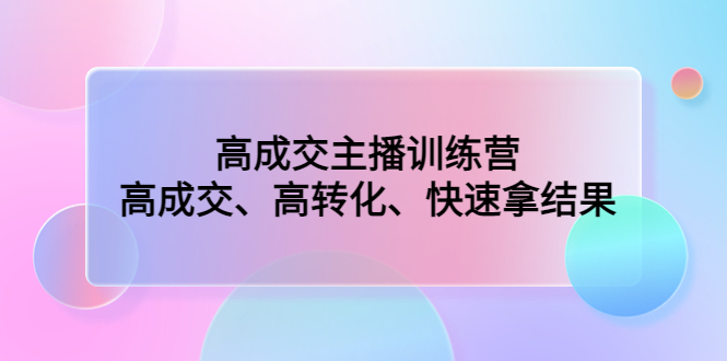 （4742期）高成交主播训练营：高成交、高转化、快速拿结果-韬哥副业项目资源网