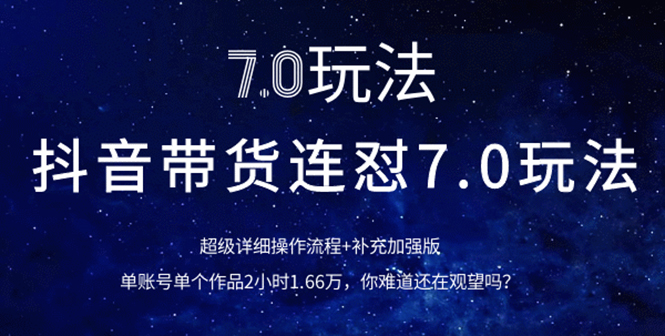 （1110期）抖音带货连怼7.0玩法超级详细操作流程+补充加强版（价值2888元）